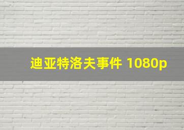 迪亚特洛夫事件 1080p